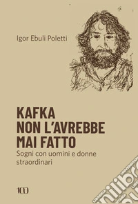 Kafka non l'avrebbe mai fatto. Sogni con uomini e donne straordinari libro