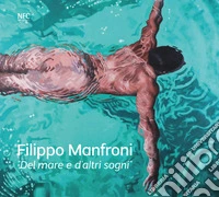 Del mare e d'altri sogni. Filippo Manfroni. Ediz. italiana e inglese