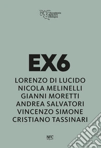 Ex6. Lorenzo Di Lucido, Nicola Melinelli, Gianni Moretti, Andrea Salvatori, Vincenzo Simone, Cristiano Tassinari. Ediz. illustrata libro