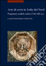 Arte di corte in Italia del Nord. Programmi, modelli, artisti (1330-1402 ca.). Ediz. illustrata libro