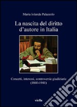 La nascita del diritto d'autore in Italia. Concetti, interessi, controversie giudiziarie (1840-1941) libro