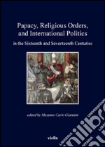 Papacy, religious orders, and international politics in the sixteenth and seventeenth centuries