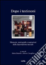 Dopo i testimoni. Memorie, storiografie e narrazioni della deportazione razziale libro