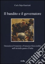 Il bandito e il governatore. Domenico d'Amorotto e Francesco Guicciardini nell'età delle guerre d'Italia