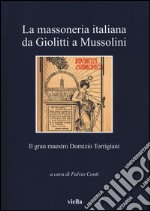 La massoneria italiana da Giolitti a Mussolini. Il gran maestro Domizio Torrigiani