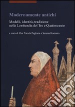 Modernamente antichi. Modelli, identità, tradizione nella Lombardia del Tre e Quattrocento libro