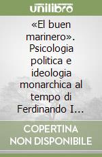 «El buen marinero». Psicologia politica e ideologia monarchica al tempo di Ferdinando I d'Aragona re di Napoli libro