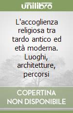 L'accoglienza religiosa tra tardo antico ed età moderna. Luoghi, architetture, percorsi libro