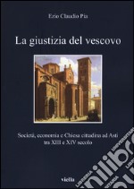 La giustizia del vescovo. Società, economia e Chiesa cittadina ad Asti tra XIII e XIV secolo