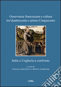 Osservanza francescana e cultura tra Quattrocento e primo Cinquecento. Italia e Ungheria a confronto