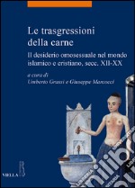 Le trasgressioni della carne. Il desiderio omosessuale nel mondo islamico e cristiano, sec. XII-XX libro