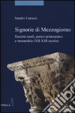 Signorie di Mezzogiorno. Società rurali, poteri aristocratici e monarchia (XII-XIII secolo) libro