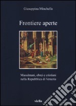 Frontiere aperte. Musulmani, ebrei e cristiani nella Repubblica di Venezia libro