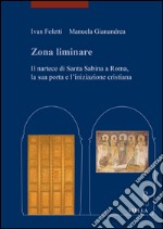 Zona liminare. Il nartece di Santa Sabina a Roma, la sua porta e l'iniziazione cristiana libro