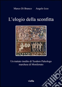 L'elogio della sconfitta. Un trattato inedito di Teodoro Paleologo, marchese di Monferrato libro