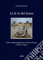 Al di là del fiume. Storia e antropologia di un confine africano (Ghana e Togo) libro