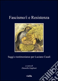 Fascismo/i e resistenza. Saggi e testimonianze per Luciano Casali libro