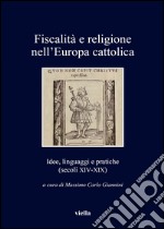 Fiscalità e religione nell'Europa cattolica. Idee, linguaggi e pratiche (secoli XIV-XIX)