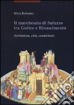 Il marchesato di Saluzzo tra gotico e Rinascimento. Architettura, città, committenti. Ediz. illustrata