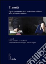 Tramiti. Figure e strumenti della mediazione culturale nella prima età moderna libro