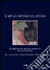 L'art au service du prince. Paradigme italien, expériences européennes (vers 1250-vers 1500). Ediz. illustrata libro