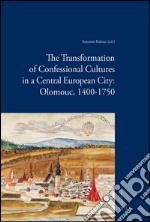 The transformation of confessional cultures in a central european city: Olomouc, 1400-1750 libro