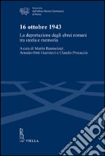 16 ottobre 1943. La deportazione degli ebrei romani tra storia e memoria libro