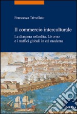 Il commercio interculturale. La diaspora sefardita, Livorno e i traffici globali in età moderna libro