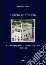 Gubbio nel Trecento. Il comune popolare e la mutazione signorile (1300-1404) libro