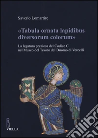 «Tabula ornata lapidibus diversorum colorum». La legatura preziosa del Codice C nel Museo del Tesoro del Duomo di Vercelli. Ediz. illustrata
