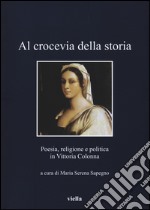 Al crocevia della storia. Poesia, religione e politica in Vittoria Colonna libro