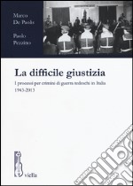 La difficile giustizia. I processi per crimini di guerra tedeschi in Italia (1943-2013) libro