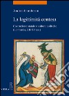 La legittimità contesa. Costruzione statale e culture politiche (Lombardia, XII-XV sec.) libro di Gamberini Andrea