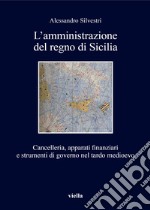 L'amministrazione del regno di Sicilia. Cancelleria, apparati finanziari e strumenti di governo nel tardo medioevo libro