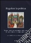 Regolare la politica. Norme, liturgie, rappresentazioni del potere fra tardoantico ed età contemporanea libro