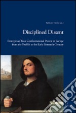 Disciplined dissent. Strategies of non-confrontational protest in Europe from the Twelfth to the early Sixteenth Century libro