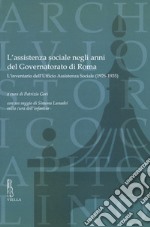 L'assistenza sociale negli anni del Governatorato di Roma. L'inventario dell'Ufficio Assistenza Sociale (1926-1935). Con un saggio di S. Lunadei sulla cura dell'infanzia libro