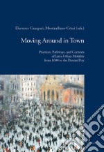 Moving around in town. Practices, pathways, and contexts of intra-urban mobility from 1600 to the present day libro