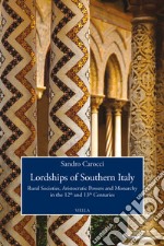 Lordships of Southern Italy. Rural societies, aristocratic powers and monarchy in the 12th and 13th centuries libro