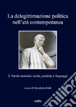 La delegittimazione politica nell'età contemporanea. Vol. 2: Parole nemiche: teorie, pratiche e linguaggi