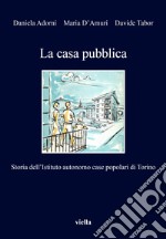 La casa pubblica. Storia dell'Istituto autonomo case popolari di ...