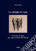 La strada di casa. Il ritorno in Italia dei sopravvissuti alla Shoah libro