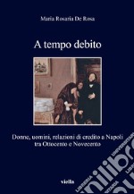 A tempo debito. Donne, uomini, relazioni di credito a Napoli tra Ottocento e Novecento libro