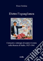 Dietro l'eguaglianza. Consumi e strategie di sopravvivenza nella Russia di Stalin, 1927-1941 libro