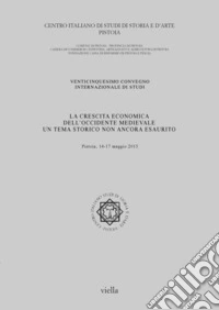La crescita economica dell'Occidente medievale. Un tema storico non ancora esaurito. 25° Convegno internazionale di studi (Pistoia, 14-17 maggio 2015) libro