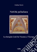 Nobiltà palladiana. La famiglia Godi fra Vicenza e l'Europa libro