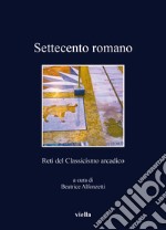 Settecento romano. Reti del classicismo arcadico libro