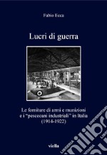 Lucri di guerra. Le forniture di armi e munizioni e i «pescecani industriali» in Italia (1914-1922) libro