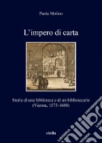 L'impero di carta. Storia di una biblioteca e di un bibliotecario. (Vienna, 1575-1608)