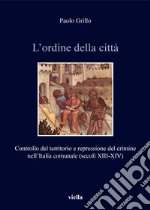 L'ordine della città. Controllo del territorio e repressione del crimine nell'Italia comunale (secoli XIII-XIV) libro